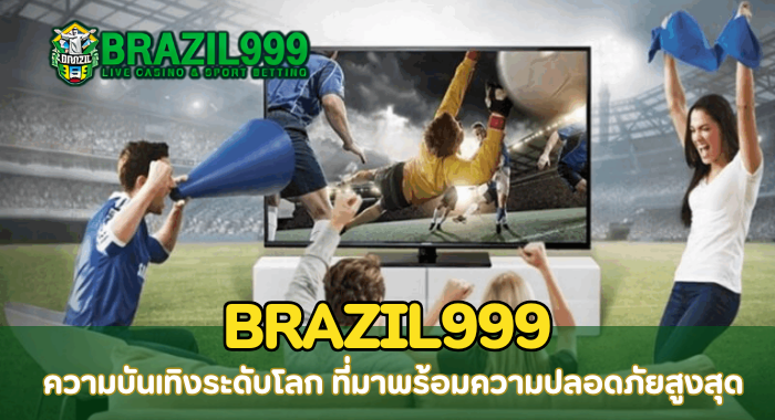 BRAZIL999 ความบันเทิงระดับโลก ที่มาพร้อมความปลอดภัยสูงสุด